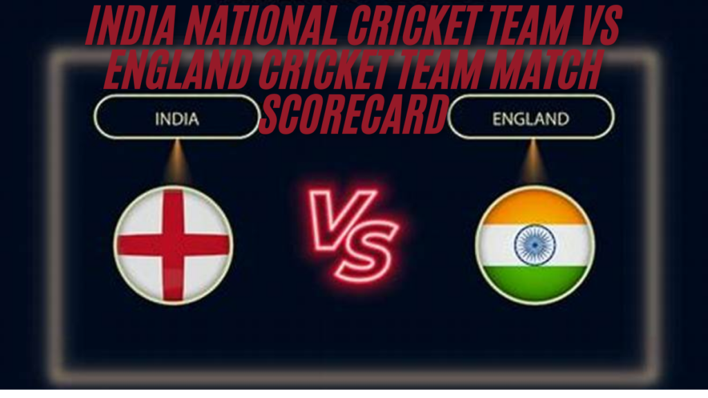 India national cricket team vs england cricket team match scorecard the best guide 2024